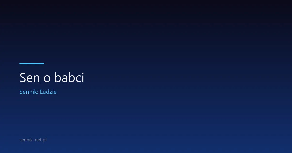 Sen o babci — tęsknota, mądrość czy ostrzeżenie?