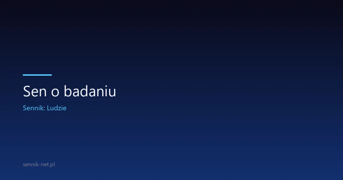 Sen o badaniu — co znaczy i kiedy się tym martwić