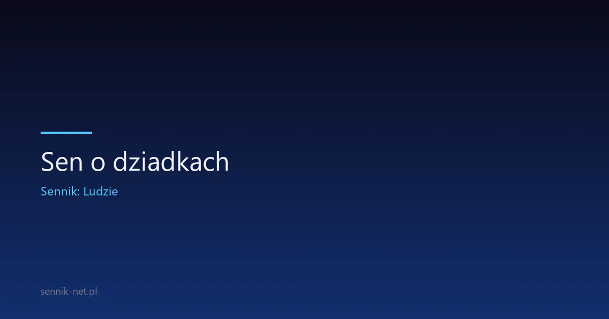 Sen o dziadkach — dlaczego śnisz o babci i dziadku