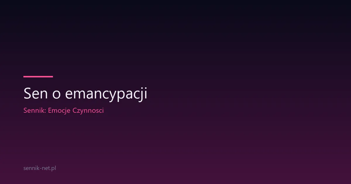 Sen o emancypacji — co znaczy uwolnienie się we śnie