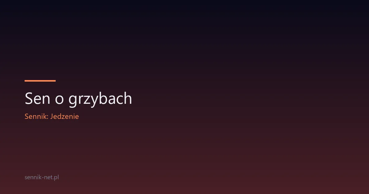 Sen o grzybach — co oznacza grzybobranie we śnie