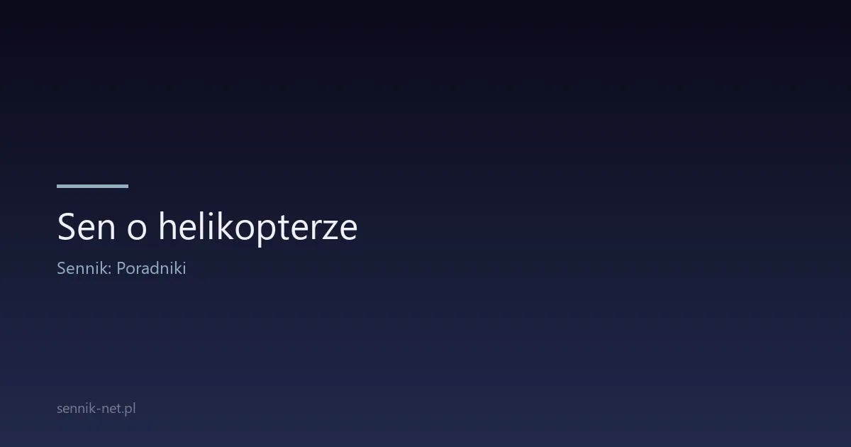 Sen o helikopterze — co znaczy i kiedy jest sygnałem