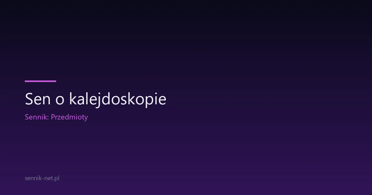 Sen o kalejdoskopie — co znaczy ten barwny symbol?