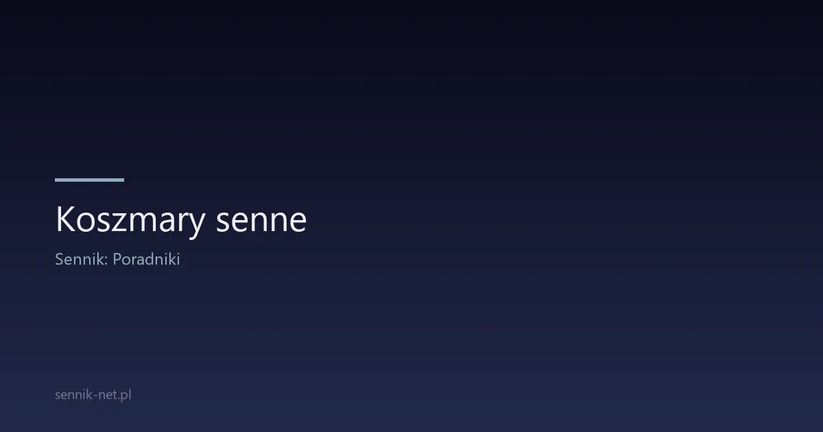 Koszmary senne — dlaczego się pojawiają i jak je pokonać
