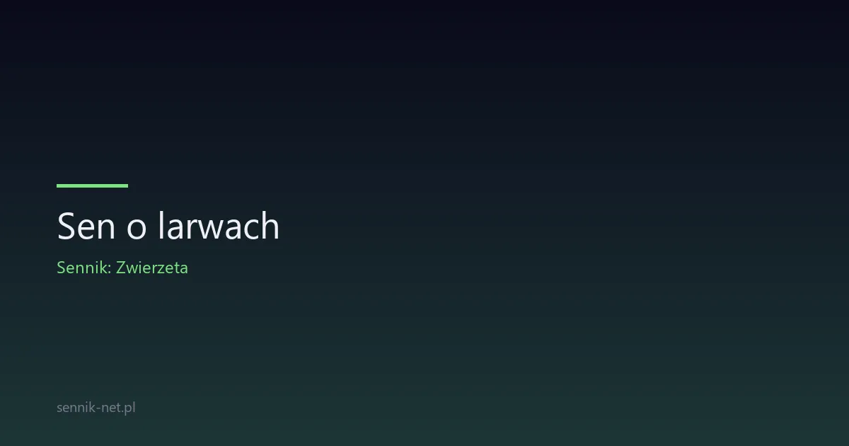 Sen o larwach — co oznacza i kiedy zacząć się martwić