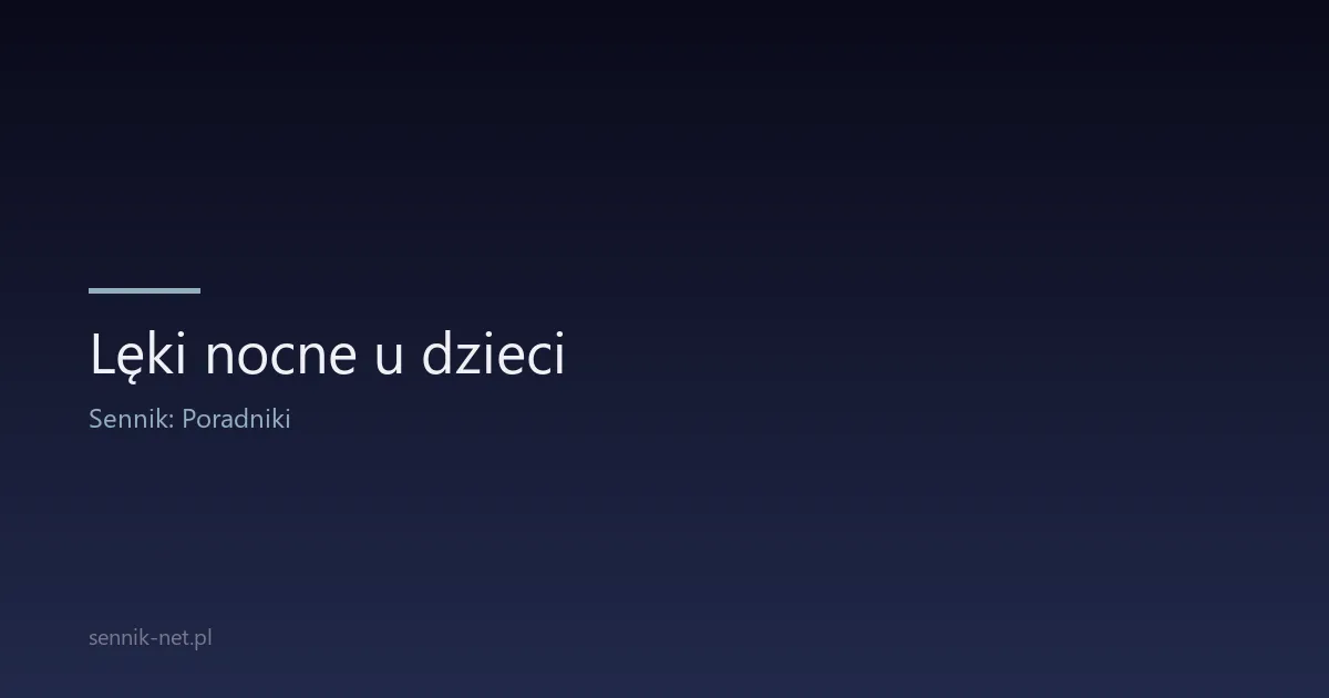 Lęki nocne u dzieci — jak reagować i kiedy do lekarza?