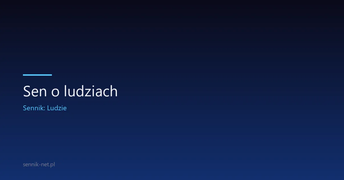 Sen o ludziach — co oznaczają nocne tłumy i znajome twarze