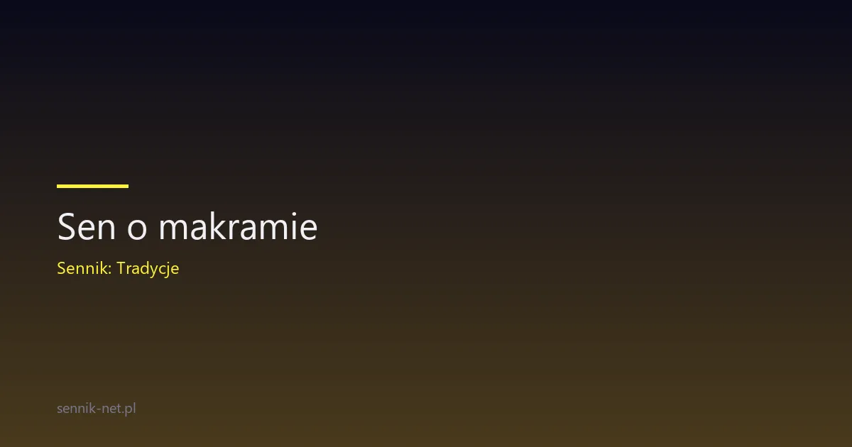 Sen o makramie — co znaczy i skąd się bierze w snach