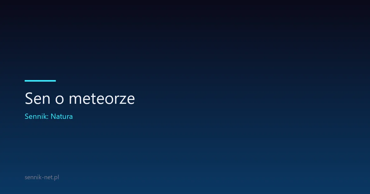 Sen o meteorze — co naprawdę oznacza ognista kula na niebie
