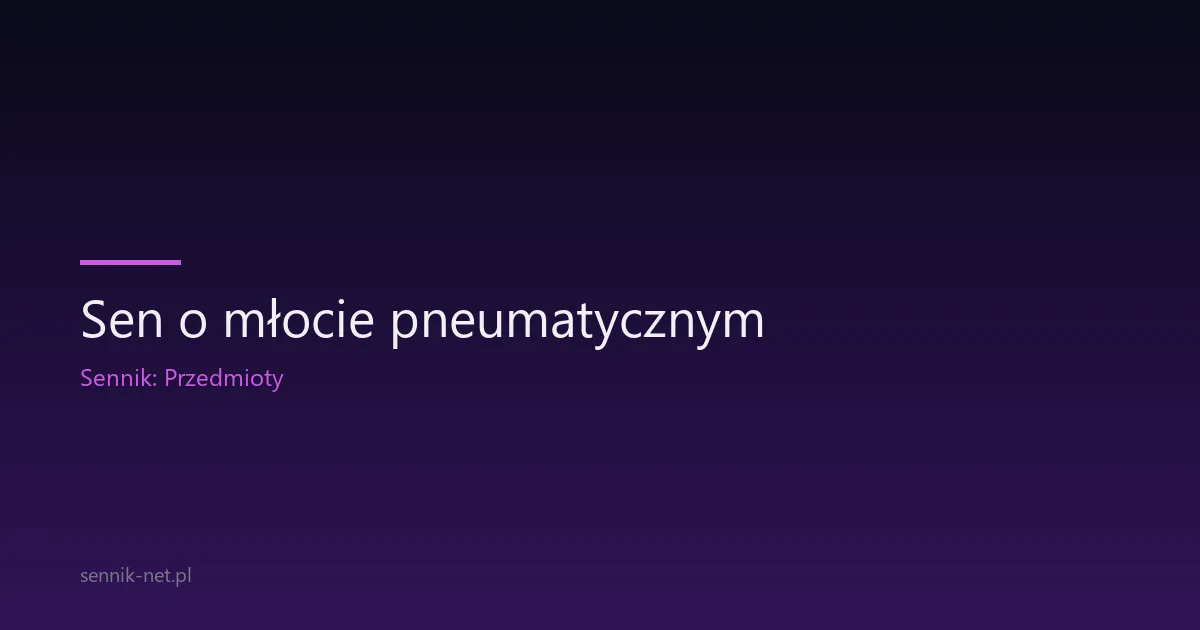 Sen o młocie pneumatycznym — co oznacza i kiedy się martwić