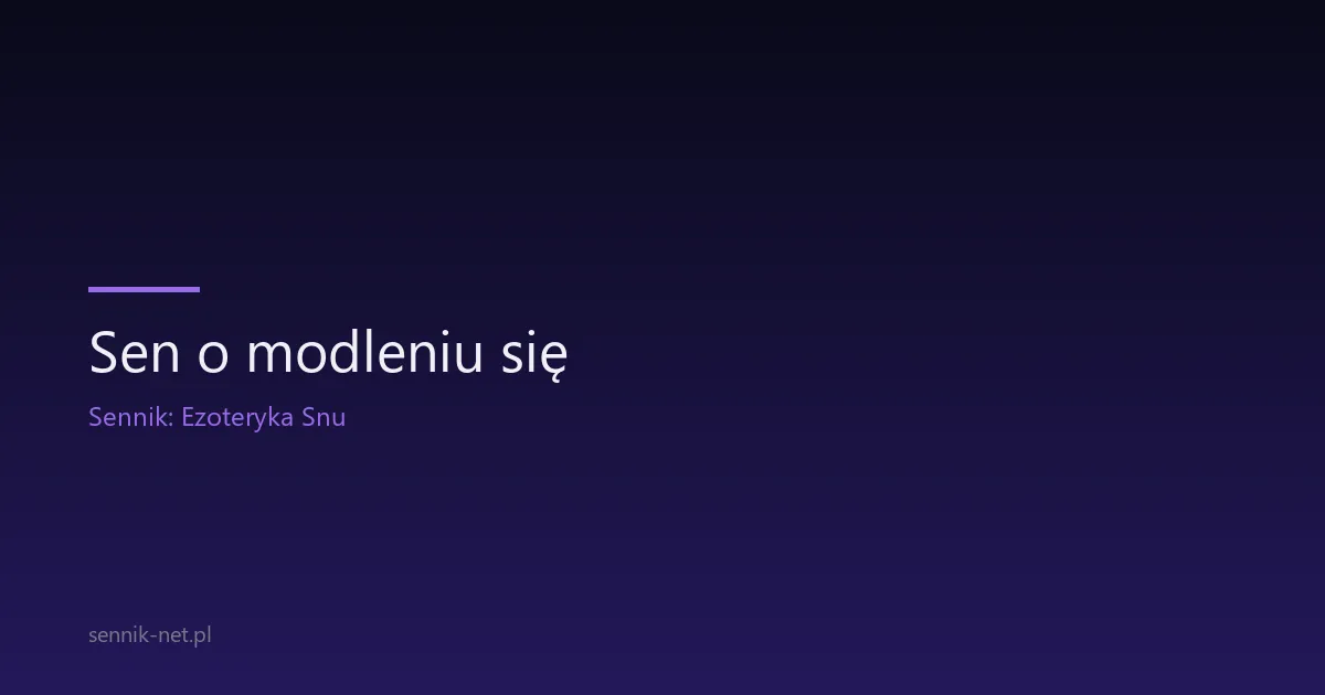 Sen o modleniu się — co znaczy i co mówi nauka