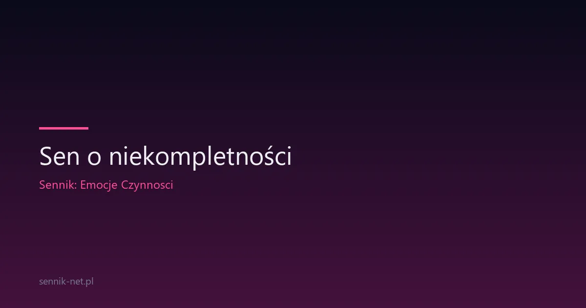 Sen o niekompletności — co oznacza, gdy czegoś brakuje