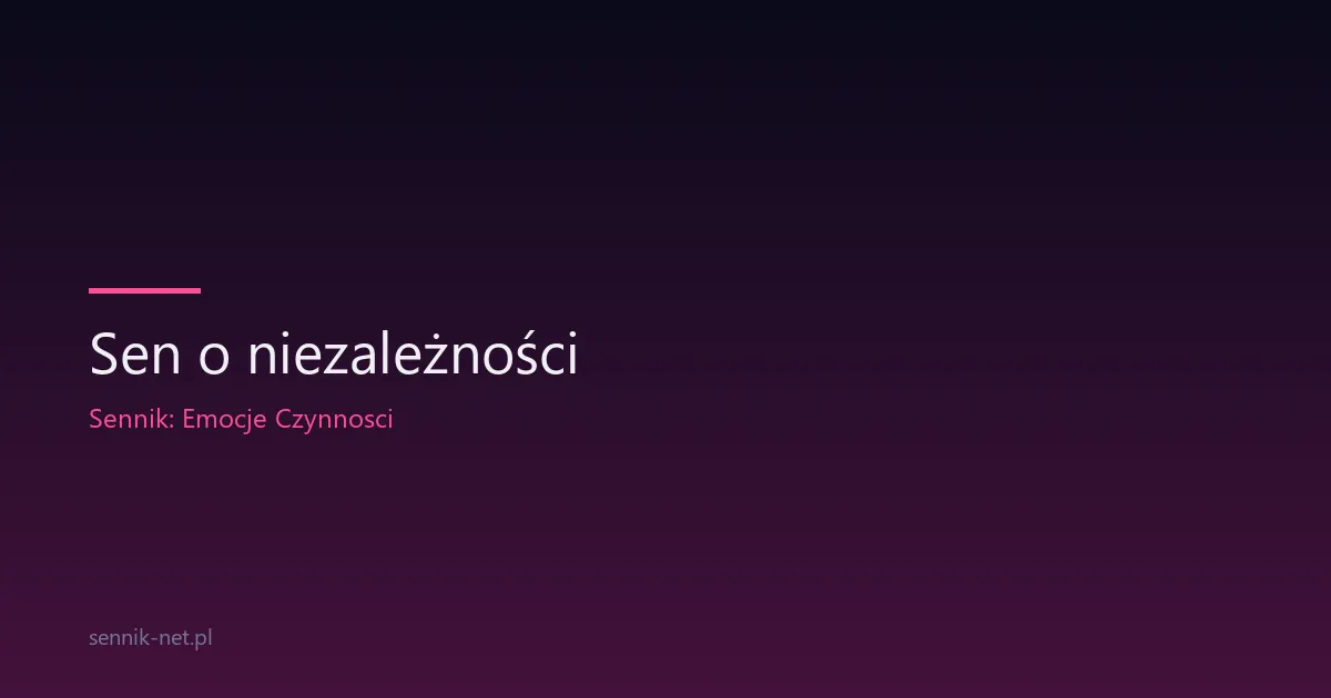 Sen o niezależności — co oznacza i o czym tak naprawdę mówi