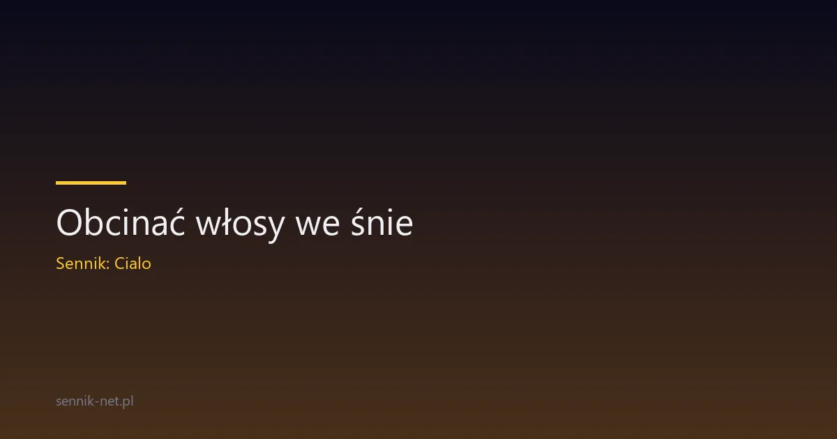 Obcinać włosy we śnie — znaczenie, symbolika i psychologia