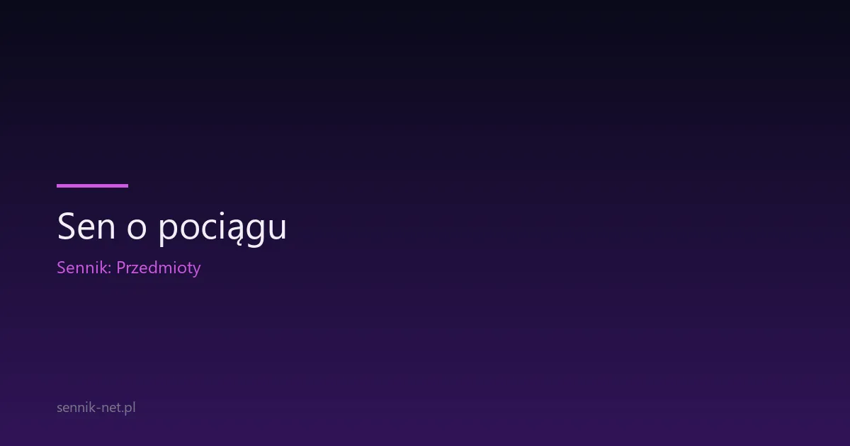 Sen o pociągu — co oznacza i dlaczego Ci się śni