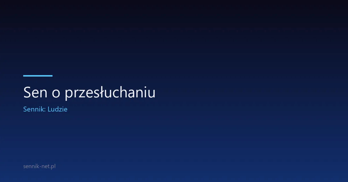 Sen o przesłuchaniu — dlaczego śnisz o byciu sądzonym