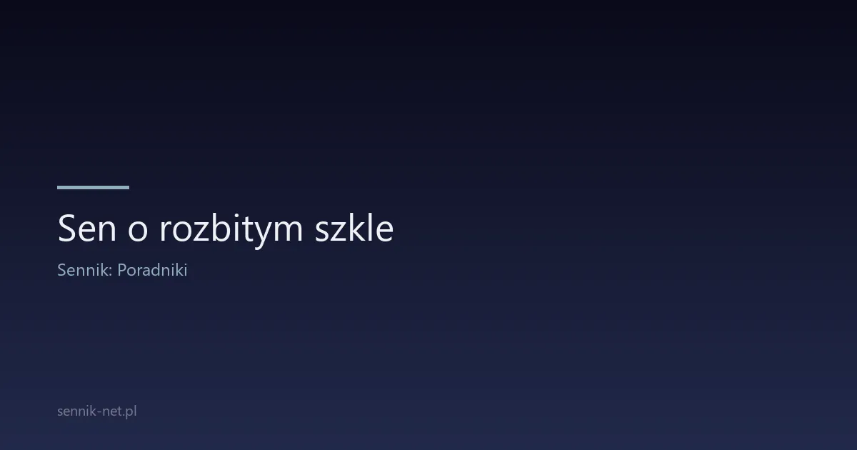 Sen o rozbitym szkle — co oznacza i czy to zły omen?