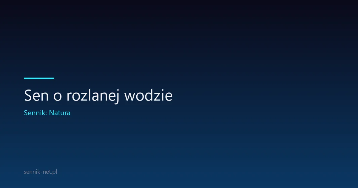 Sen o rozlanej wodzie — co oznacza ta codzienna scena