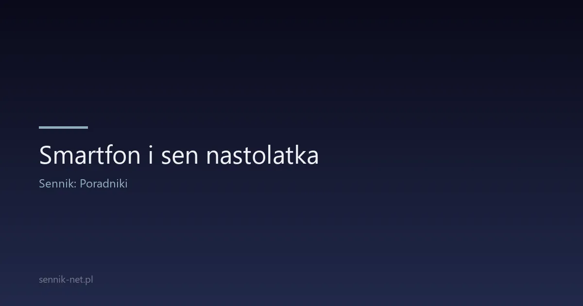 Smartfon i sen nastolatka — jak ekrany kradną mu sen