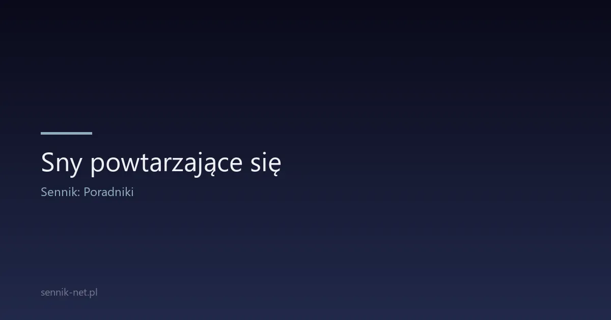 Sny powtarzające się — co oznaczają i jak je przerwać?