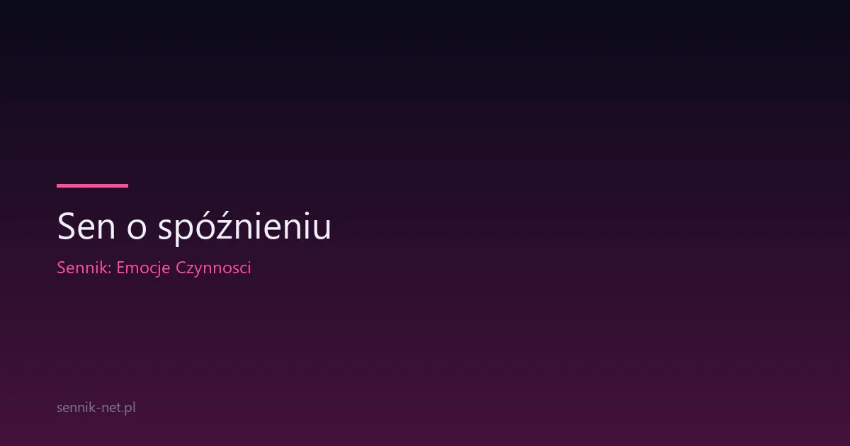 Sen o spóźnieniu — co znaczy i kiedy się martwić