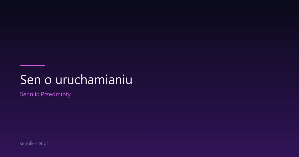 Sen o uruchamianiu — co oznacza ten symbol w psychologii
