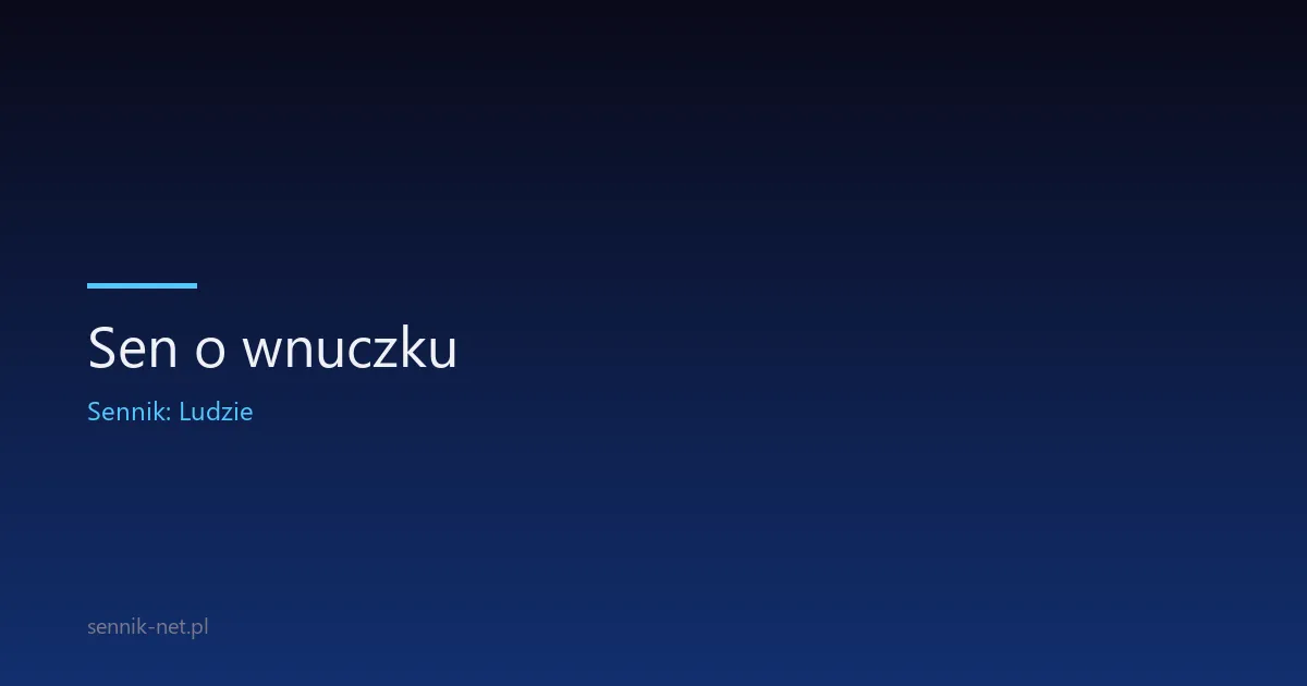 Sen o wnuczku — co oznacza i kiedy się niepokoić