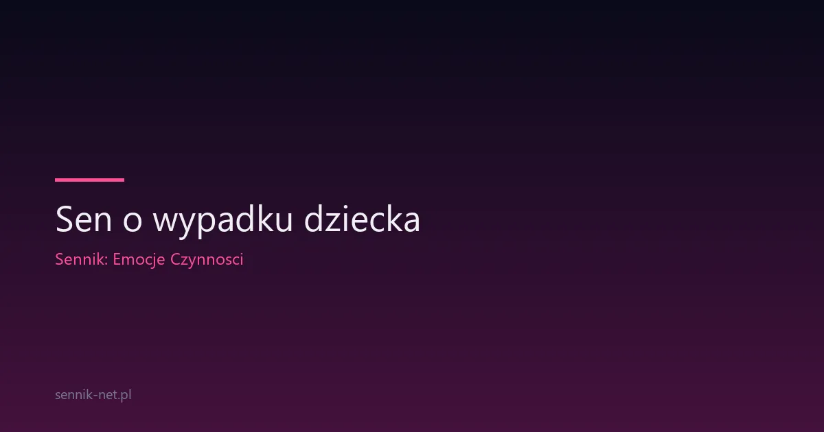 Sen o wypadku dziecka — co oznacza i kiedy się martwić