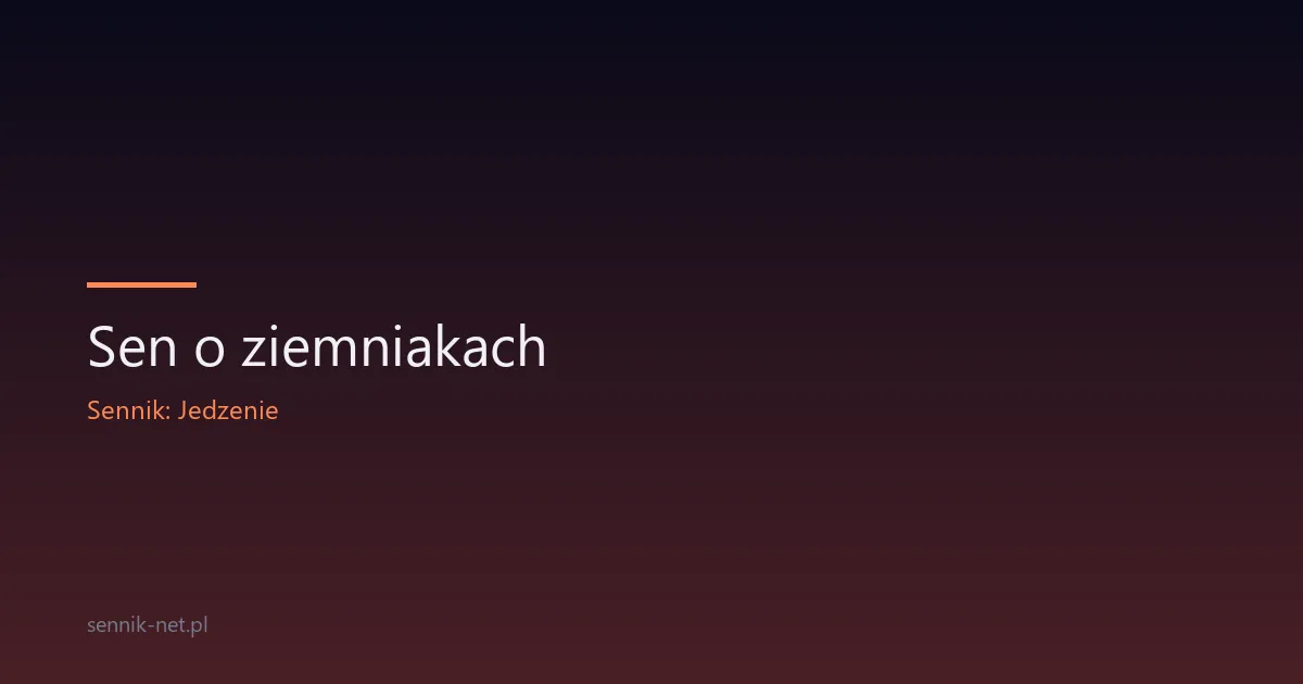 Sen o ziemniakach — co oznacza i dlaczego wraca nocą